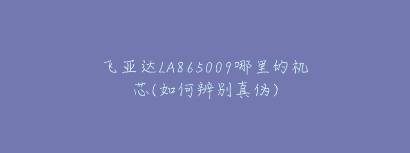 飛亞達(dá)LA865009哪里的機(jī)芯(如何辨別真?zhèn)?