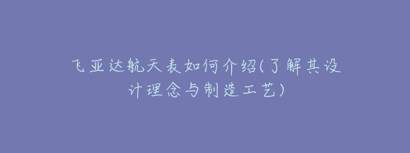 飛亞達(dá)航天表如何介紹(了解其設(shè)計理念與制造工藝)