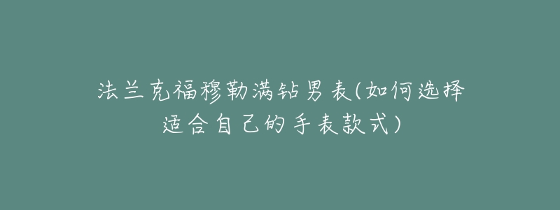 法蘭克福穆勒滿鉆男表(如何選擇適合自己的手表款式)