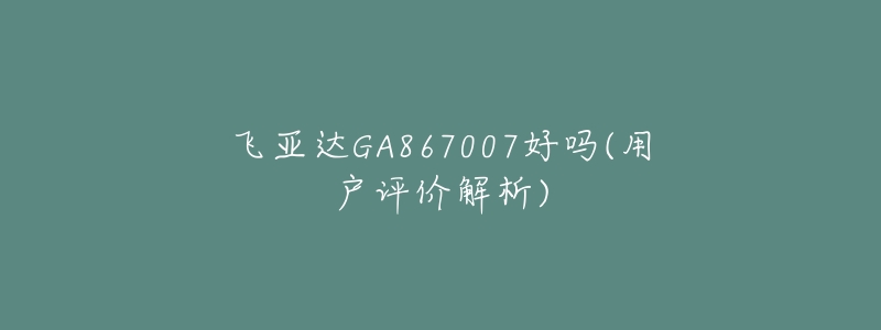 飛亞達(dá)GA867007好嗎(用戶評價解析)