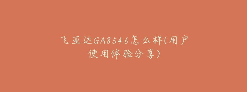 飛亞達GA8546怎么樣(用戶使用體驗分享)