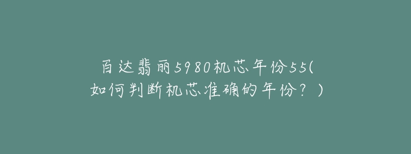 百達翡麗5980機芯年份55(如何判斷機芯準確的年份？)