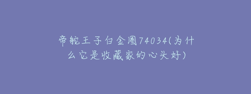 帝舵王子白金圈74034(為什么它是收藏家的心頭好)