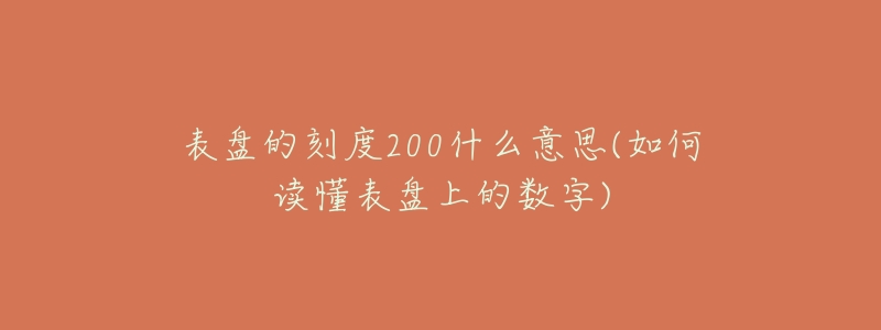 表盤(pán)的刻度200什么意思(如何讀懂表盤(pán)上的數(shù)字)