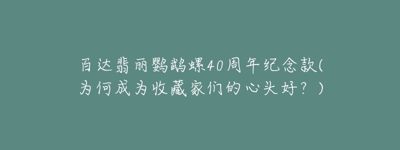 百達翡麗鸚鵡螺40周年紀念款(為何成為收藏家們的心頭好？)