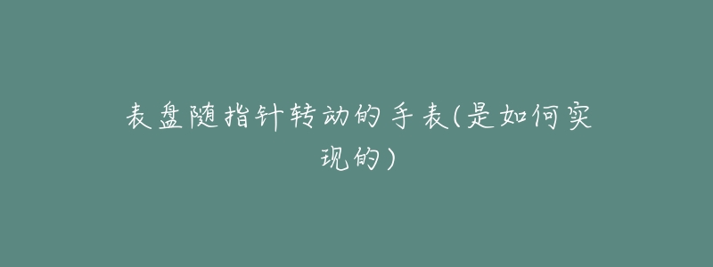 表盤隨指針轉(zhuǎn)動(dòng)的手表(是如何實(shí)現(xiàn)的)