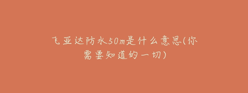 飛亞達防水50m是什么意思(你需要知道的一切)