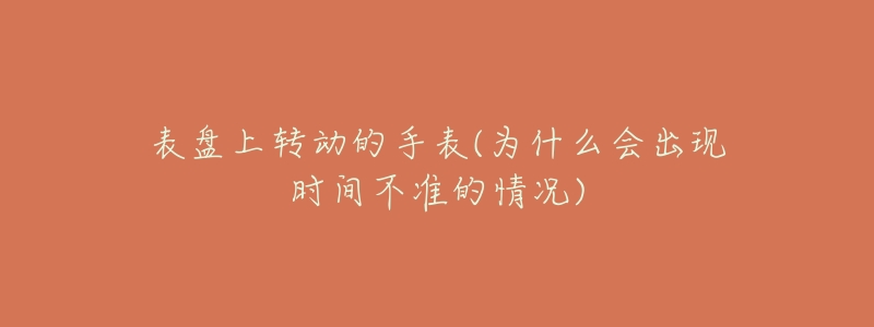 表盤上轉(zhuǎn)動(dòng)的手表(為什么會(huì)出現(xiàn)時(shí)間不準(zhǔn)的情況)