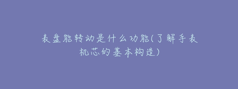 表盤能轉(zhuǎn)動(dòng)是什么功能(了解手表機(jī)芯的基本構(gòu)造)