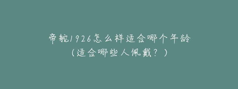 帝舵1926怎么樣適合哪個年齡(適合哪些人佩戴？)