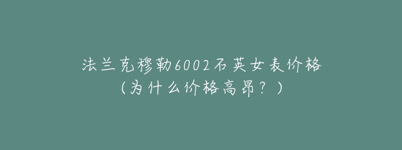 法蘭克穆勒6002石英女表價(jià)格(為什么價(jià)格高昂？)