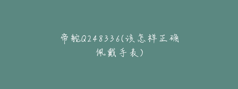 帝舵Q248336(該怎樣正確佩戴手表)