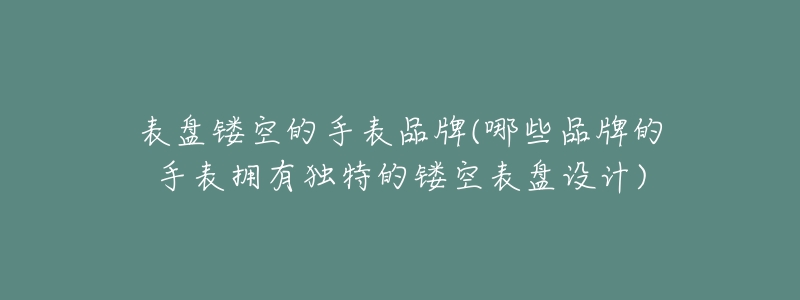 表盤鏤空的手表品牌(哪些品牌的手表擁有獨特的鏤空表盤設(shè)計)