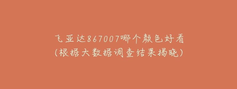 飛亞達(dá)867007哪個(gè)顏色好看(根據(jù)大數(shù)據(jù)調(diào)查結(jié)果揭曉)