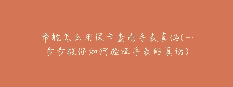 帝舵怎么用保卡查詢手表真?zhèn)?一步步教你如何驗(yàn)證手表的真?zhèn)?