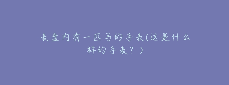 表盤(pán)內(nèi)有一匹馬的手表(這是什么樣的手表？)