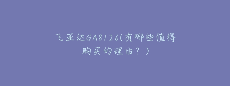 飛亞達(dá)GA8126(有哪些值得購買的理由？)