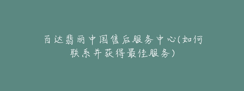 百達(dá)翡麗中國售后服務(wù)中心(如何聯(lián)系并獲得最佳服務(wù))