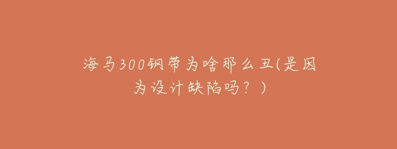 海馬300鋼帶為啥那么丑(是因?yàn)樵O(shè)計(jì)缺陷嗎？)