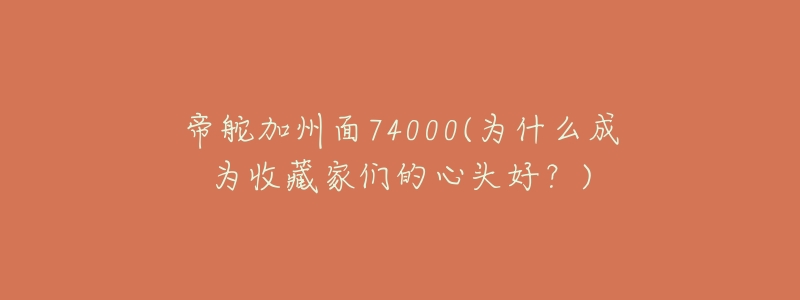 帝舵加州面74000(為什么成為收藏家們的心頭好？)