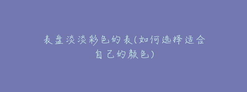 表盤淡淡彩色的表(如何選擇適合自己的顏色)