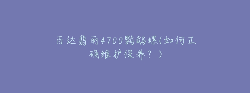 百達翡麗4700鸚鵡螺(如何正確維護保養(yǎng)？)