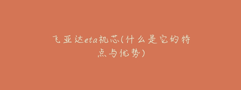 飛亞達(dá)eta機(jī)芯(什么是它的特點(diǎn)與優(yōu)勢)