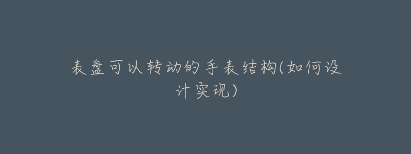 表盤可以轉(zhuǎn)動(dòng)的手表結(jié)構(gòu)(如何設(shè)計(jì)實(shí)現(xiàn))