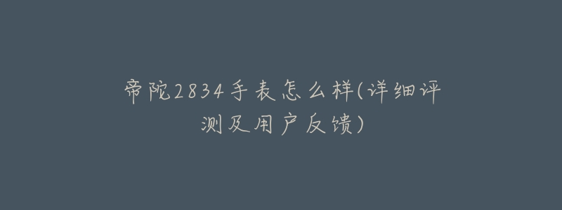 帝陀2834手表怎么樣(詳細評測及用戶反饋)