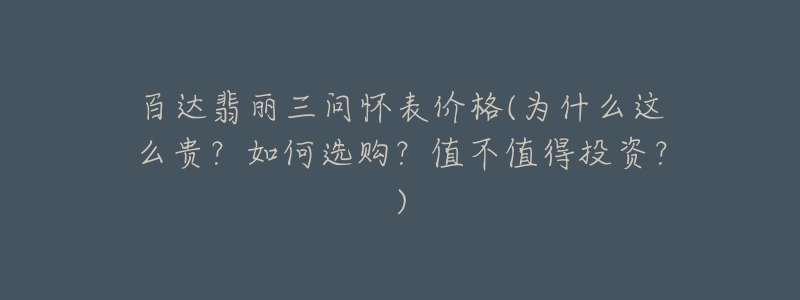 百達翡麗三問懷表價格(為什么這么貴？如何選購？值不值得投資？)