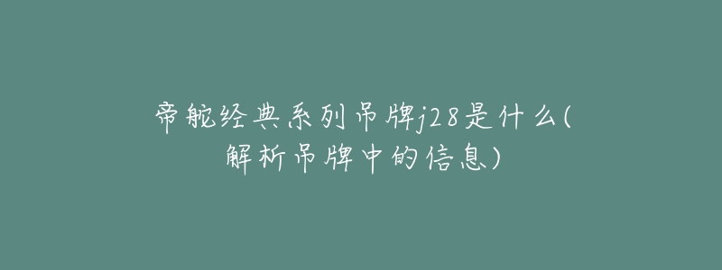 帝舵經(jīng)典系列吊牌j28是什么(解析吊牌中的信息)