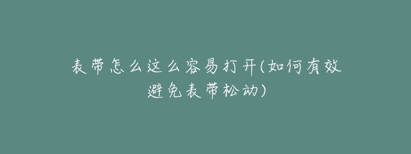 表帶怎么這么容易打開(如何有效避免表帶松動)