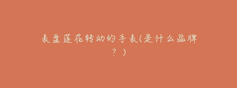 表盤蓮花轉(zhuǎn)動(dòng)的手表(是什么品牌？)