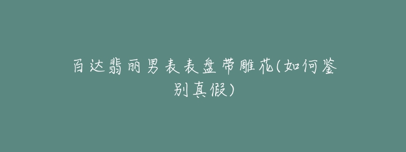 百達翡麗男表表盤帶雕花(如何鑒別真假)