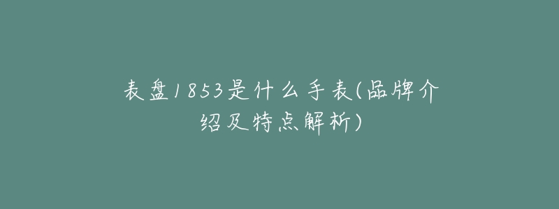 表盤1853是什么手表(品牌介紹及特點解析)