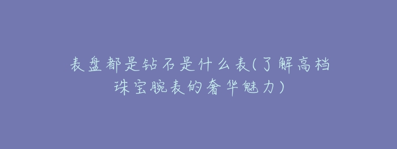 表盤都是鉆石是什么表(了解高檔珠寶腕表的奢華魅力)