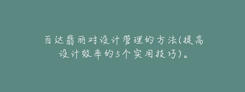 百達(dá)翡麗對(duì)設(shè)計(jì)管理的方法(提高設(shè)計(jì)效率的5個(gè)實(shí)用技巧)。