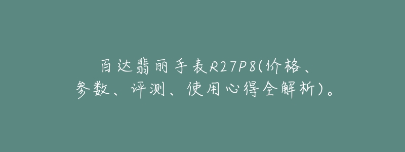 百達(dá)翡麗手表R27P8(價(jià)格、參數(shù)、評(píng)測、使用心得全解析)。