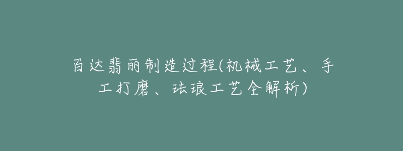 百達翡麗制造過程(機械工藝、手工打磨、琺瑯工藝全解析)