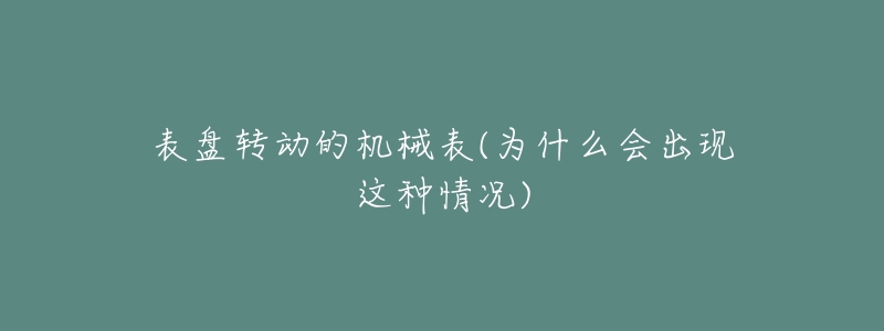 表盤轉(zhuǎn)動的機(jī)械表(為什么會出現(xiàn)這種情況)