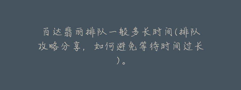 百達翡麗排隊一般多長時間(排隊攻略分享，如何避免等待時間過長)。