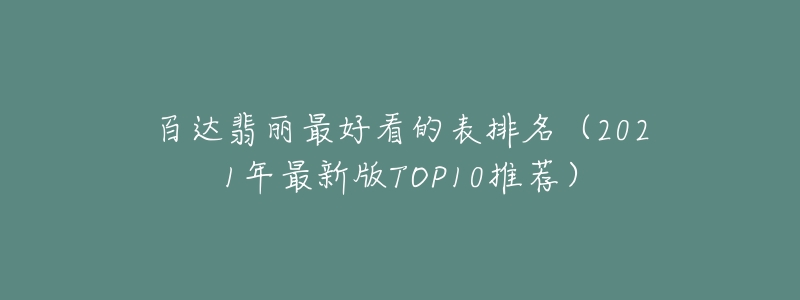 百達(dá)翡麗最好看的表排名（2021年最新版TOP10推薦）