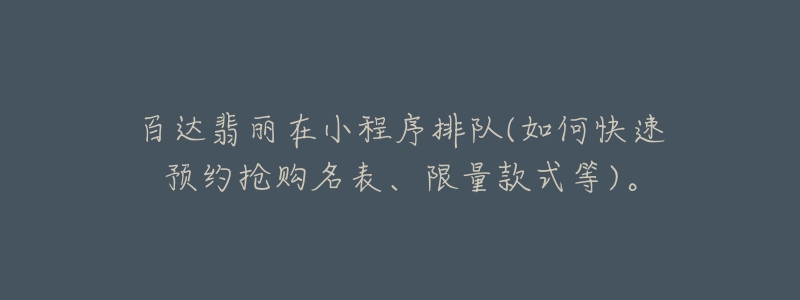 百達(dá)翡麗在小程序排隊(如何快速預(yù)約搶購名表、限量款式等)。