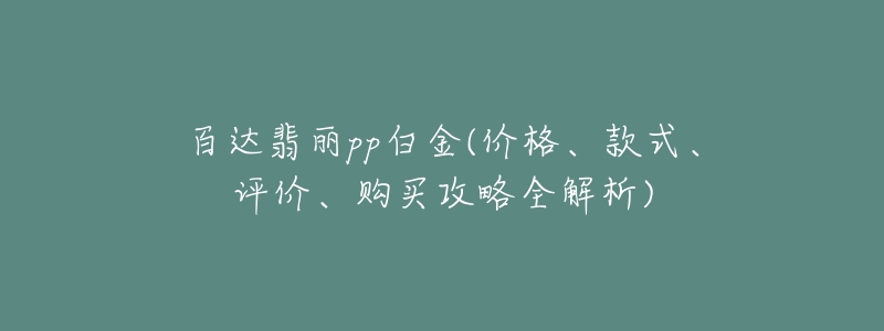 百達翡麗pp白金(價格、款式、評價、購買攻略全解析)