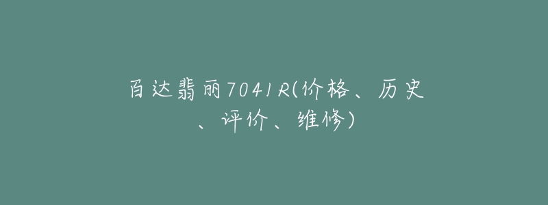 百達(dá)翡麗7041R(價(jià)格、歷史、評(píng)價(jià)、維修)