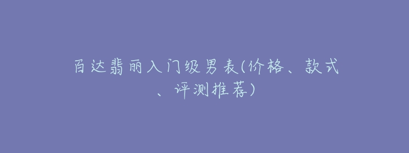 百達翡麗入門級男表(價格、款式、評測推薦)