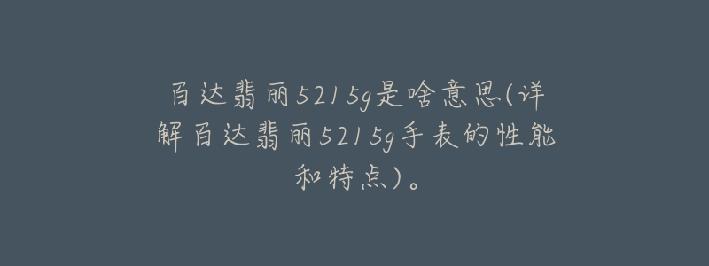 百達(dá)翡麗5215g是啥意思(詳解百達(dá)翡麗5215g手表的性能和特點(diǎn))。