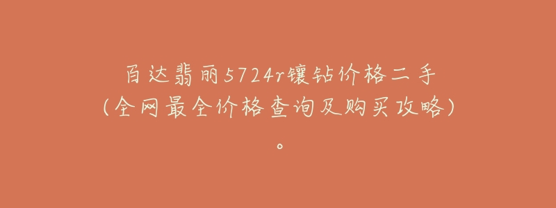 百達翡麗5724r鑲鉆價格二手(全網(wǎng)最全價格查詢及購買攻略)。