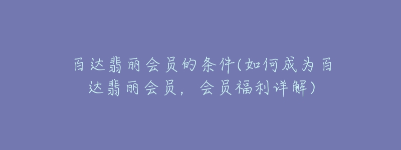 百達(dá)翡麗會(huì)員的條件(如何成為百達(dá)翡麗會(huì)員，會(huì)員福利詳解)