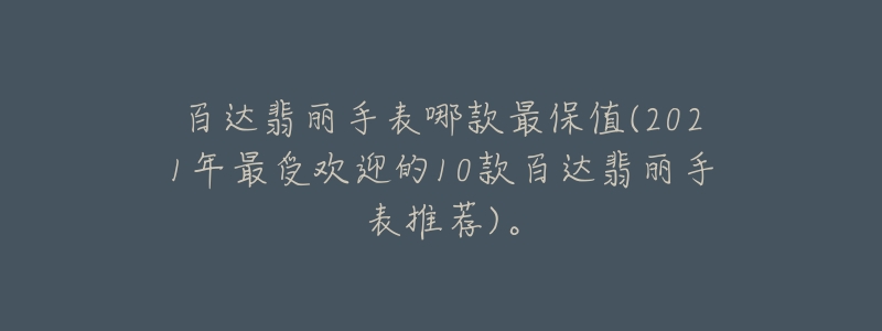 百達(dá)翡麗手表哪款最保值(2021年最受歡迎的10款百達(dá)翡麗手表推薦)。